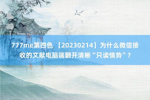 777me第四色 【20230214】为什么微信接收的文献电脑端翻开清晰“只读情势”？