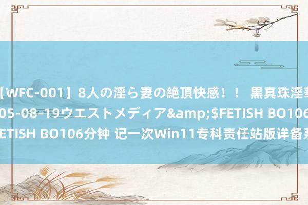 【WFC-001】8人の淫ら妻の絶頂快感！！ 黒真珠淫華帳</a>2005-08-19ウエストメディア&$FETISH BO106分钟 记一次Win11专科责任站版详备系统装置教程