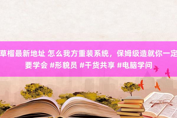 草榴最新地址 怎么我方重装系统，保姆级造就你一定要学会 #形貌员 #干货共享 #电脑学问