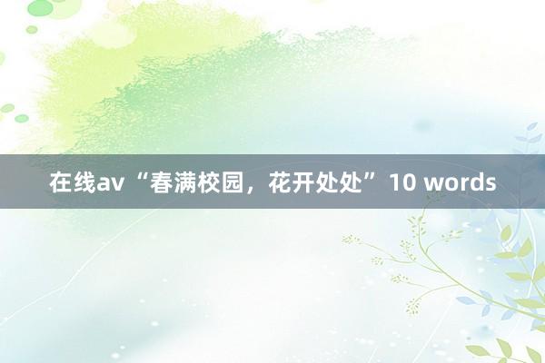 在线av “春满校园，花开处处” 10 words