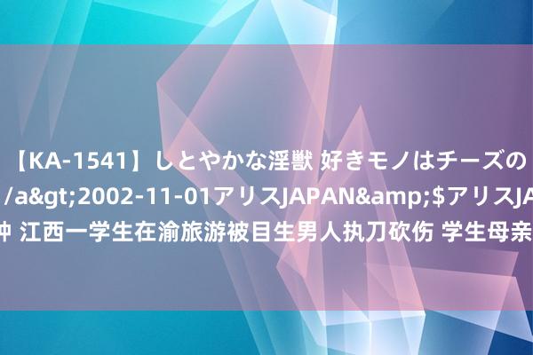 【KA-1541】しとやかな淫獣 好きモノはチーズの匂い 綾乃</a>2002-11-01アリスJAPAN&$アリスJAPAN60分钟 江西一学生在渝旅游被目生男人执刀砍伤 学生母亲：望嫌疑东说念主家属出面协商丨云求援