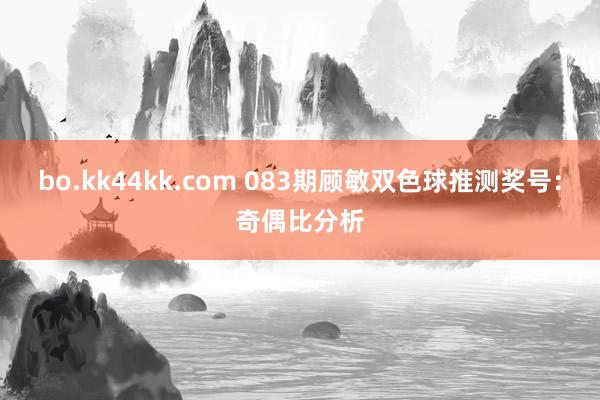 bo.kk44kk.com 083期顾敏双色球推测奖号：奇偶比分析