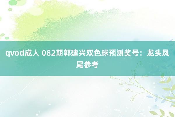 qvod成人 082期郭建兴双色球预测奖号：龙头凤尾参考