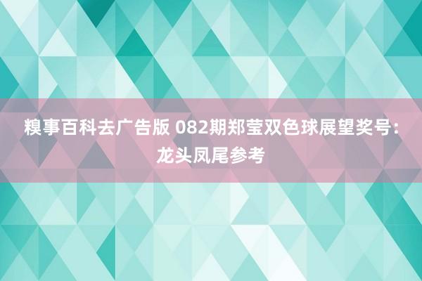 糗事百科去广告版 082期郑莹双色球展望奖号：龙头凤尾参考