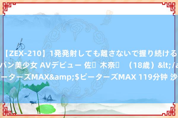 【ZEX-210】1発発射しても離さないで握り続けるチ○ポ大好きパイパン美少女 AVデビュー 佐々木奈々 （18歳）</a>2014-01-15ピーターズMAX&$ピーターズMAX 119分钟 沙特昏暗要挟西洋，还真让沙特得手了！