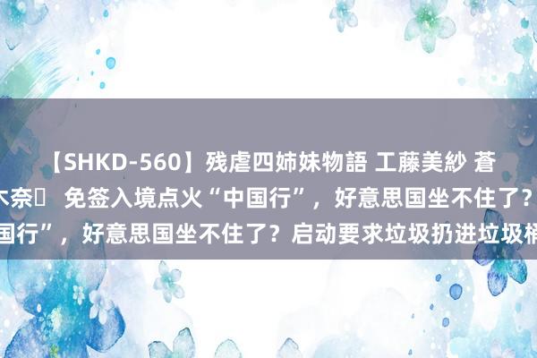 【SHKD-560】残虐四姉妹物語 工藤美紗 蒼井さくら 中谷美結 佐々木奈々 免签入境点火“中国行”，好意思国坐不住了？启动要求垃圾扔进垃圾桶