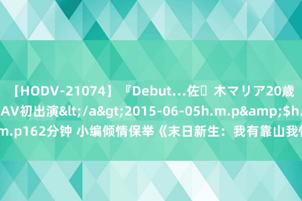 【HODV-21074】『Debut…佐々木マリア20歳』 現役女子大生AV初出演</a>2015-06-05h.m.p&$h.m.p162分钟 小编倾情保举《末日新生：我有靠山我怕谁》，悲悼不肯放开手！