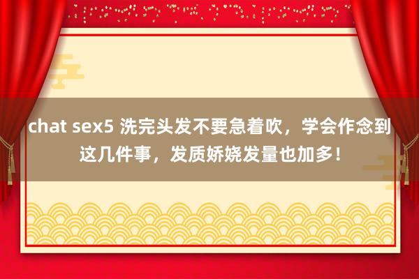 chat sex5 洗完头发不要急着吹，学会作念到这几件事，发质娇娆发量也加多！