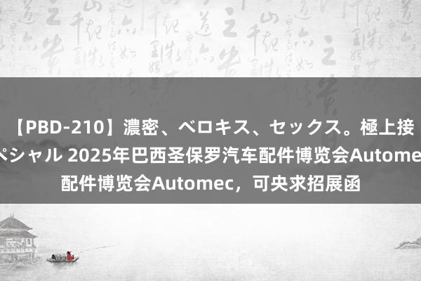 【PBD-210】濃密、ベロキス、セックス。極上接吻性交 8時間スペシャル 2025年巴西圣保罗汽车配件博览会Automec，可央求招展函