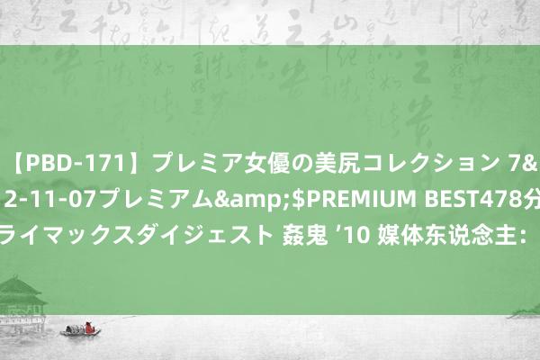 【PBD-171】プレミア女優の美尻コレクション 7</a>2012-11-07プレミアム&$PREMIUM BEST478分钟【ADVSR-021】クライマックスダイジェスト 姦鬼 ’10 媒体东说念主：浙江队更名杭州队后球迷商场变小，但活下去比名字更遑急