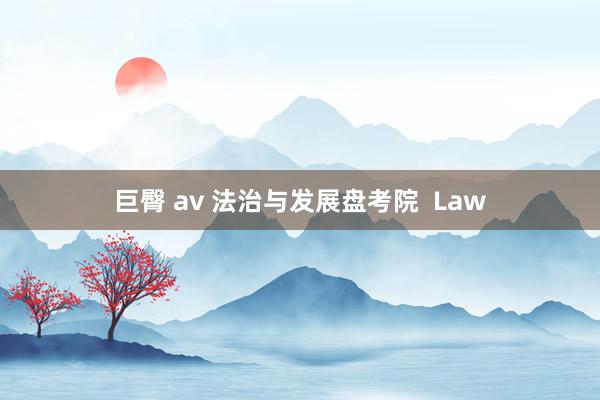 巨臀 av 法治与发展盘考院  Law