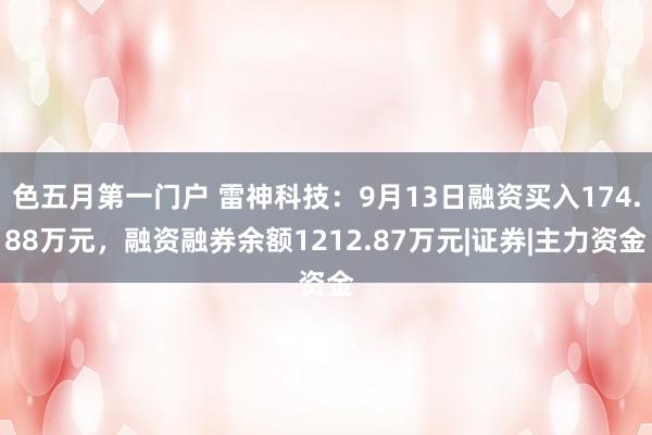 色五月第一门户 雷神科技：9月13日融资买入174.88万元，融资融券余额1212.87万元|证券|主力资金