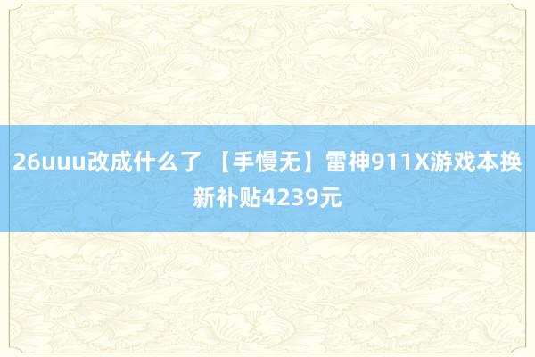 26uuu改成什么了 【手慢无】雷神911X游戏本换新补贴4239元