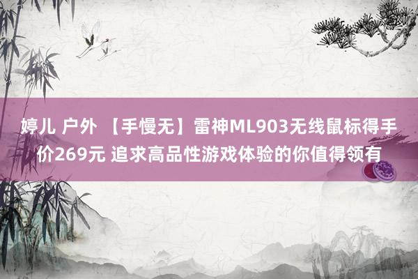 婷儿 户外 【手慢无】雷神ML903无线鼠标得手价269元 追求高品性游戏体验的你值得领有