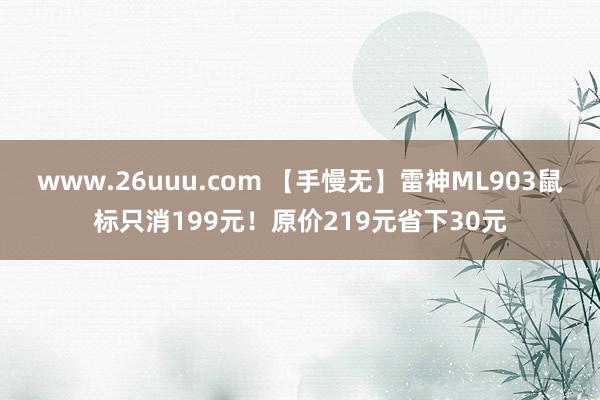 www.26uuu.com 【手慢无】雷神ML903鼠标只消199元！原价219元省下30元