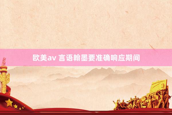 欧美av 言语翰墨要准确响应期间