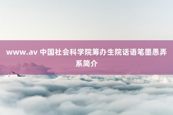 www.av 中国社会科学院筹办生院话语笔墨愚弄系简介