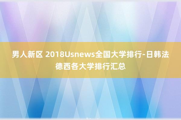 男人新区 2018Usnews全国大学排行-日韩法德西各大学排行汇总